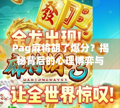 Pag麻将胡了爆分?揭秘背后的心理博弈与真实收益逻辑! Pag麻将胡了爆分?揭秘背后的心理博弈与真实收益逻辑!