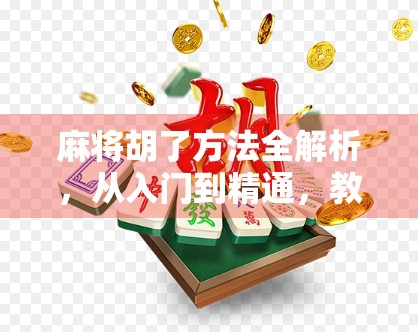 麻将胡了方法全解析，从入门到精通，教你如何快速掌握胡牌技巧！