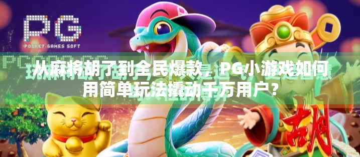 从麻将胡了到全民爆款，PG小游戏如何用简单玩法撬动千万用户？