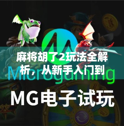 麻将胡了2玩法全解析,从新手入门到高手进阶,带你玩转这款国民级休闲游戏!