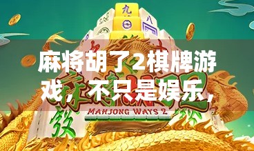 麻将胡了2棋牌游戏，不只是娱乐，更是社交与智慧的博弈场
