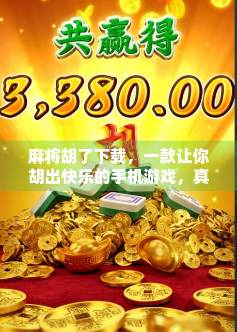 麻将胡了下载，一款让你胡出快乐的手机游戏，真的值得你试一试吗？