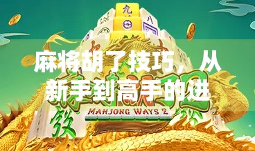 麻将胡了技巧，从新手到高手的进阶之路，掌握这5个关键点，让你轻松赢牌！