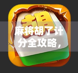 麻将胡了计分全攻略，从新手到高手，一文看懂每一分的玄机！