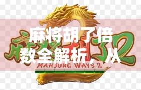 麻将胡了倍数全解析，从基础规则到进阶技巧，教你轻松算清每一分！