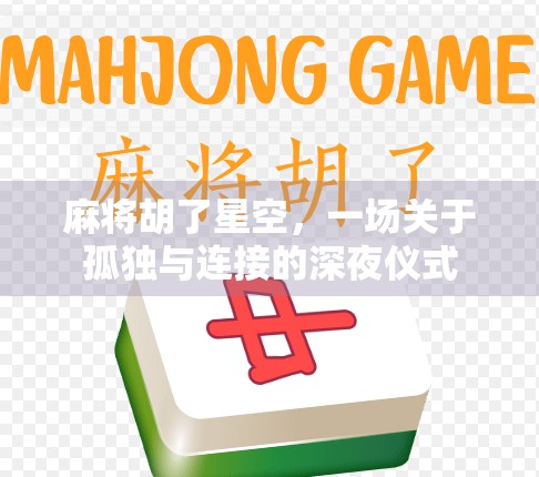 麻将胡了星空,一场关于孤独与连接的深夜仪式 麻将胡了星空,一场关于孤独与连接的深夜仪式