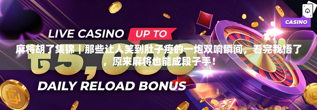 麻将胡了集锦|那些让人笑到肚子疼的一炮双响瞬间,看完我悟了,原来麻将也能成段子手! 麻将胡了集锦|那些让人笑到肚子疼的一炮双响瞬间,看完我悟了,原来麻将也能成段子手!