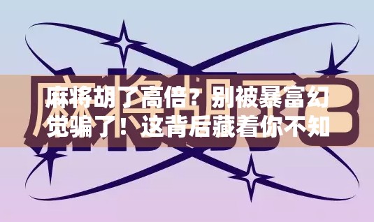 麻将胡了高倍？别被暴富幻觉骗了！这背后藏着你不知道的心理陷阱