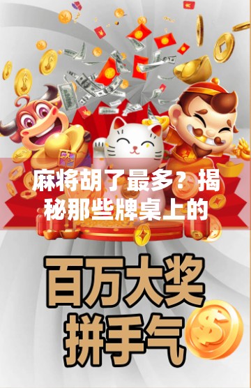 麻将胡了最多？揭秘那些牌桌上的传奇，从新手到高手的进阶之路