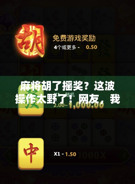 麻将胡了摇奖?这波操作太野了!网友,我赌桌上输的钱,全靠这个玄学赢回来! 麻将胡了摇奖?这波操作太野了!网友,我赌桌上输的钱,全靠这个玄学赢回来!