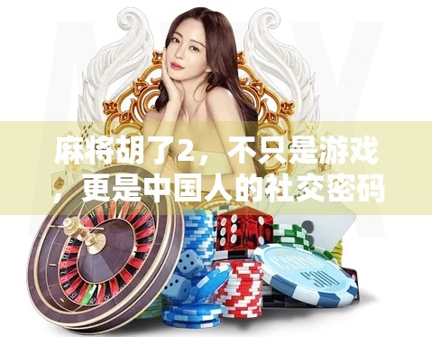 麻将胡了2，不只是游戏，更是中国人的社交密码