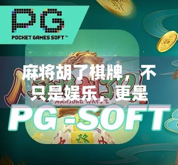 麻将胡了棋牌，不只是娱乐，更是中国人的社交密码