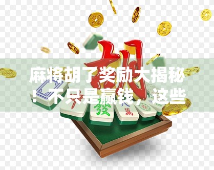 麻将胡了奖励大揭秘！不只是赢钱，这些隐藏福利你可能从未注意！