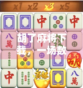 胡了麻将下载，一场数字时代的牌局革命如何重塑我们的娱乐方式？