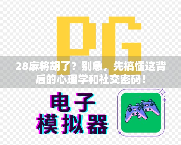 28麻将胡了？别急，先搞懂这背后的心理学和社交密码！