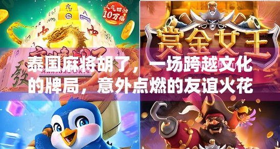 泰国麻将胡了，一场跨越文化的牌局，意外点燃的友谊火花