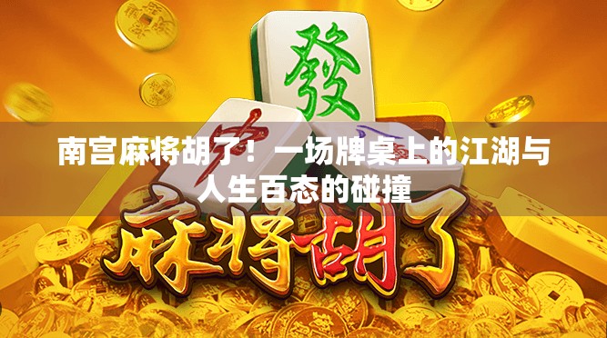 南宫麻将胡了！一场牌桌上的江湖与人生百态的碰撞