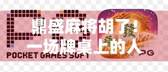 鼎盛麻将胡了！一场牌桌上的人生赢家逆袭记