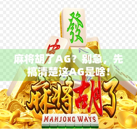 麻将胡了AG？别急，先搞清楚这AG是啥！