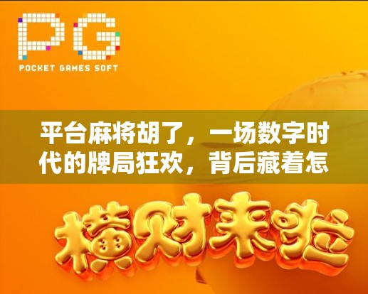 平台麻将胡了,一场数字时代的牌局狂欢,背后藏着怎样的人性博弈? 平台麻将胡了,一场数字时代的牌局狂欢,背后藏着怎样的人性博弈?