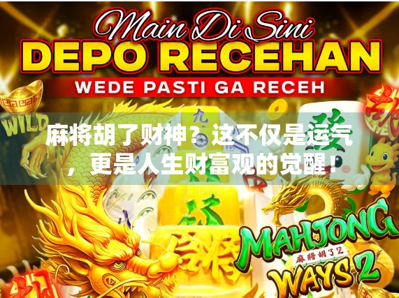 麻将胡了财神?这不仅是运气,更是人生财富观的觉醒! 麻将胡了财神?这不仅是运气,更是人生财富观的觉醒!
