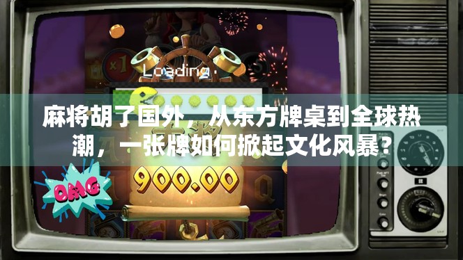 麻将胡了国外,从东方牌桌到全球热潮,一张牌如何掀起文化风暴? 麻将胡了国外,从东方牌桌到全球热潮,一张牌如何掀起文化风暴?