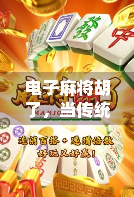 电子麻将胡了，当传统游戏遇上数字时代，是娱乐升级还是文化异化？