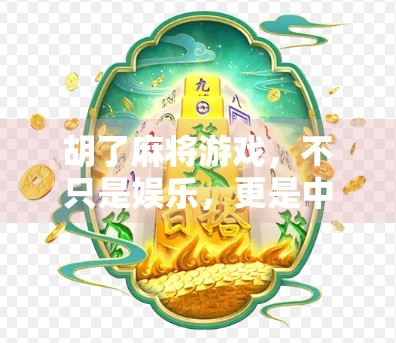 胡了麻将游戏,不只是娱乐,更是中国人的社交密码与文化符号 胡了麻将游戏,不只是娱乐,更是中国人的社交密码与文化符号