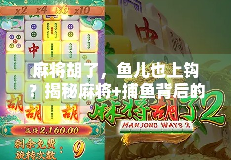 麻将胡了，鱼儿也上钩？揭秘麻将+捕鱼背后的流量密码与人性陷阱！