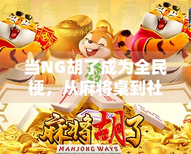 当NG胡了成为全民梗,从麻将桌到社交平台的魔性传播现象 当NG胡了成为全民梗,从麻将桌到社交平台的魔性传播现象