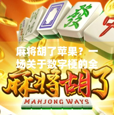 麻将胡了苹果?一场关于数字梗的全民狂欢背后,藏着怎样的文化密码? 麻将胡了苹果?一场关于数字梗的全民狂欢背后,藏着怎样的文化密码?