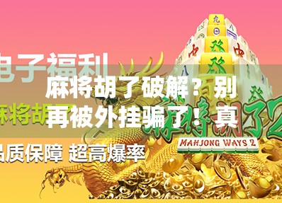麻将胡了破解？别再被外挂骗了！真相曝光，教你用智慧赢牌！