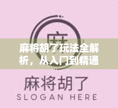 麻将胡了玩法全解析，从入门到精通，教你轻松玩转国粹！