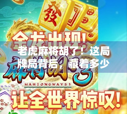老虎麻将胡了！这局牌局背后，藏着多少人生智慧？
