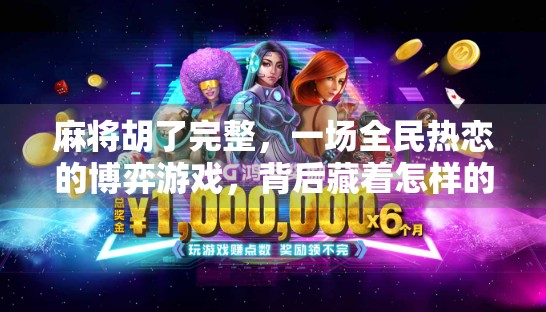 麻将胡了完整，一场全民热恋的博弈游戏，背后藏着怎样的人性密码？