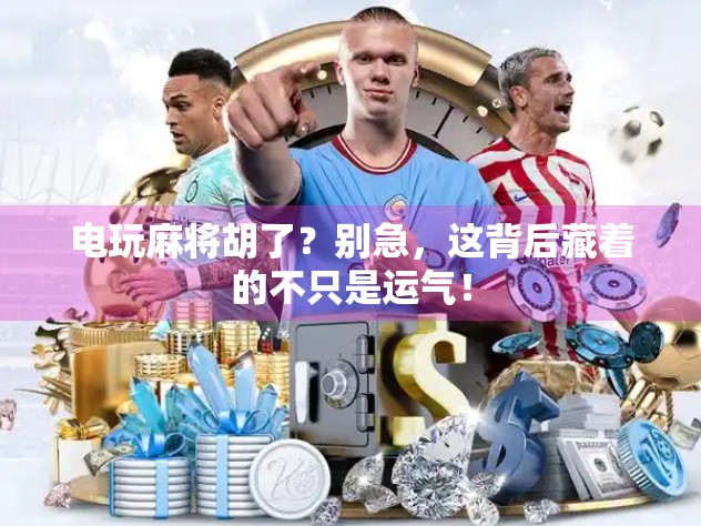 电玩麻将胡了?别急,这背后藏着的不只是运气! 电玩麻将胡了?别急,这背后藏着的不只是运气!