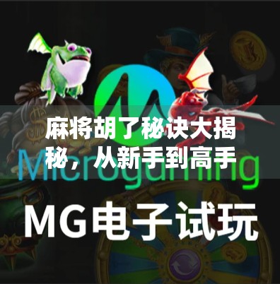 麻将胡了秘诀大揭秘，从新手到高手，只需掌握这5个核心技巧！