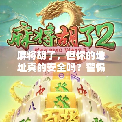 麻将胡了，但你的地址真的安全吗？警惕虚拟世界里的牌局陷阱
