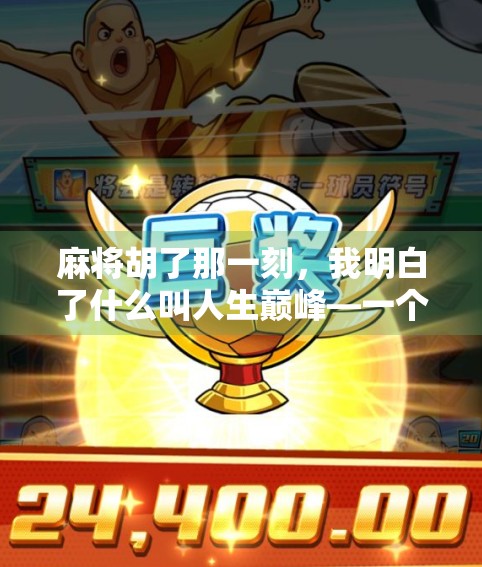麻将胡了那一刻，我明白了什么叫人生巅峰—一个普通玩家的热血与顿悟