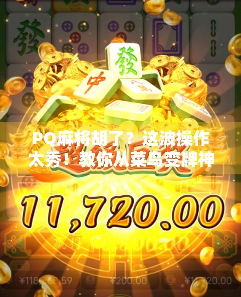 PQ麻将胡了?这波操作太秀!教你从菜鸟变牌神的终极秘籍! PQ麻将胡了?这波操作太秀!教你从菜鸟变牌神的终极秘籍!
