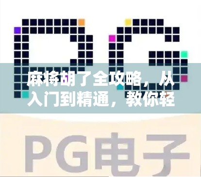 麻将胡了全攻略，从入门到精通，教你轻松打出胡牌的快乐！