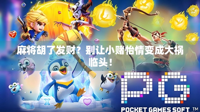 麻将胡了发财?别让小赌怡情变成大祸临头! 麻将胡了发财?别让小赌怡情变成大祸临头!