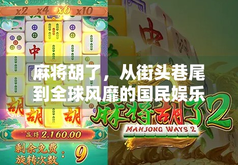 麻将胡了，从街头巷尾到全球风靡的国民娱乐，背后藏着怎样的文化密码？