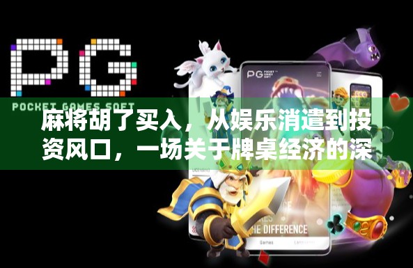 麻将胡了买入,从娱乐消遣到投资风口,一场关于牌桌经济的深度解码 麻将胡了买入,从娱乐消遣到投资风口,一场关于牌桌经济的深度解码