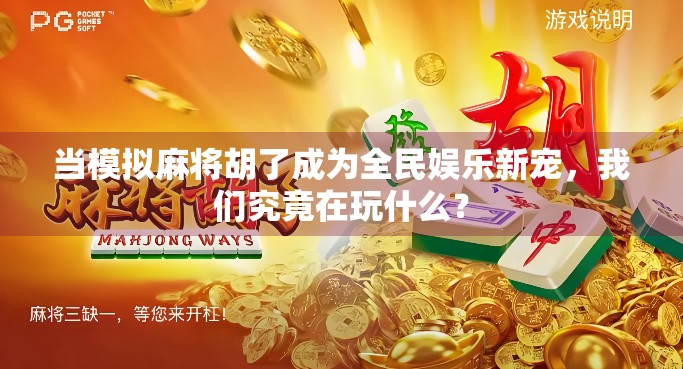 当模拟麻将胡了成为全民娱乐新宠,我们究竟在玩什么? 当模拟麻将胡了成为全民娱乐新宠,我们究竟在玩什么?