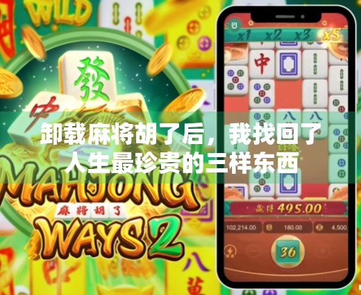 卸载麻将胡了后,我找回了人生最珍贵的三样东西 卸载麻将胡了后,我找回了人生最珍贵的三样东西