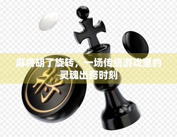 麻将胡了旋转，一场传统游戏里的灵魂出窍时刻