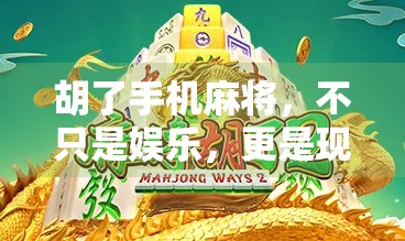 胡了手机麻将，不只是娱乐，更是现代人精神解压的新出口