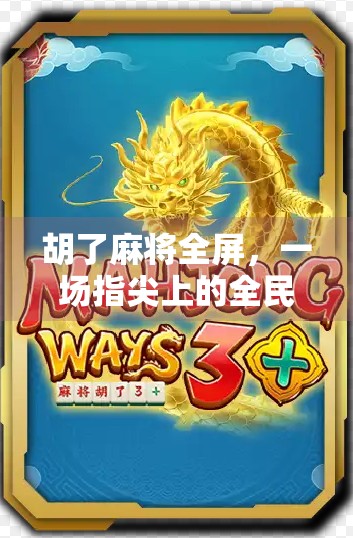 胡了麻将全屏,一场指尖上的全民狂欢与数字时代的社交革命 胡了麻将全屏,一场指尖上的全民狂欢与数字时代的社交革命