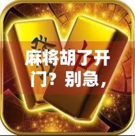 麻将胡了开门?别急,先看看你是不是真懂这门学问! 麻将胡了开门?别急,先看看你是不是真懂这门学问!